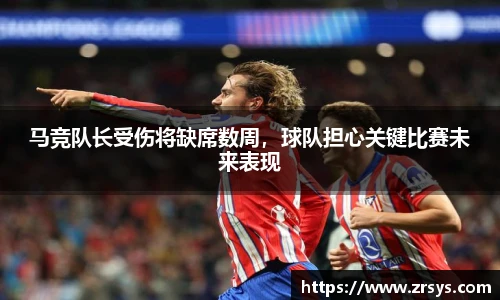 马竞队长受伤将缺席数周，球队担心关键比赛未来表现