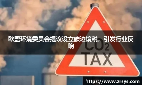 欧盟环境委员会提议设立碳边境税，引发行业反响
