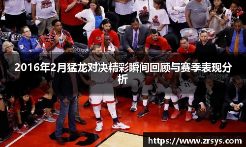 2016年2月猛龙对决精彩瞬间回顾与赛季表现分析