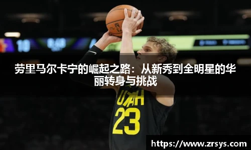 劳里马尔卡宁的崛起之路：从新秀到全明星的华丽转身与挑战