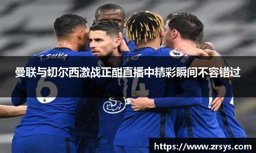 曼联与切尔西激战正酣直播中精彩瞬间不容错过