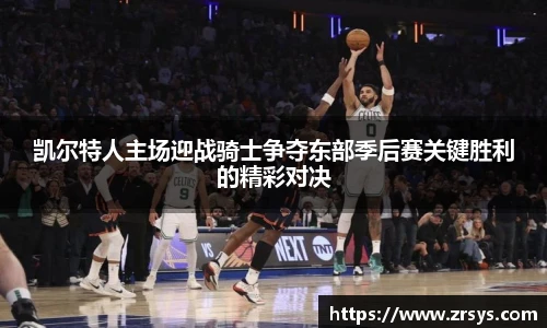 凯尔特人主场迎战骑士争夺东部季后赛关键胜利的精彩对决