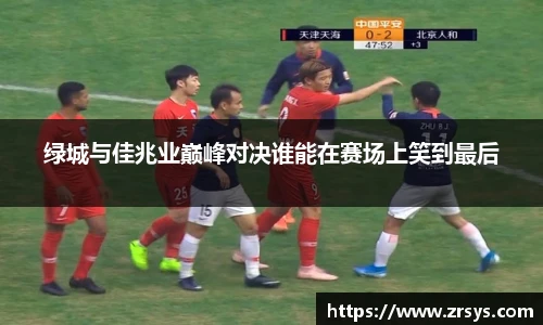 绿城与佳兆业巅峰对决谁能在赛场上笑到最后