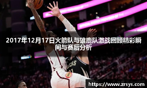 2017年12月17日火箭队与雄鹿队激战回顾精彩瞬间与赛后分析